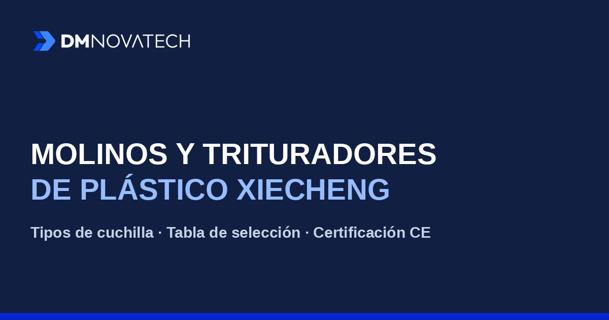 Guía completa de molinos y trituradores de plástico XIECHENG: tipos, cuchillas y cómo elegir el tuyo